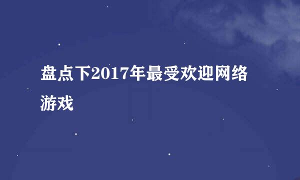 盘点下2017年最受欢迎网络游戏