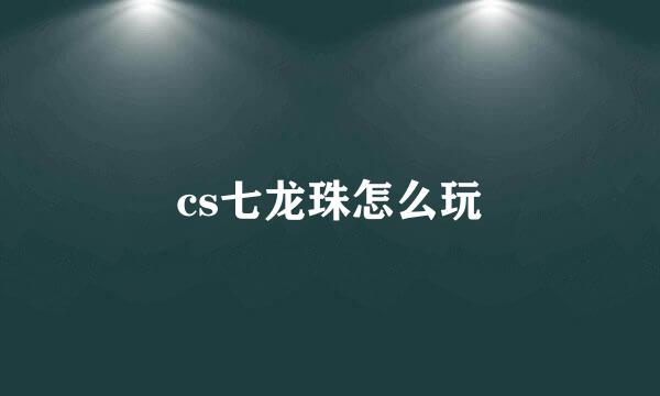 cs七龙珠怎么玩