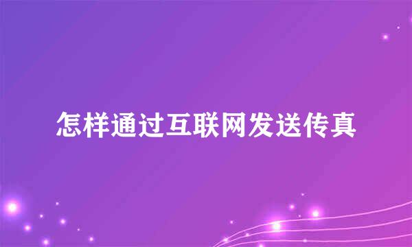 怎样通过互联网发送传真