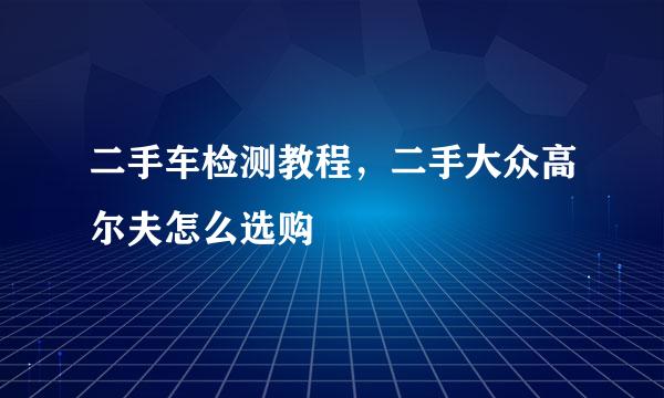 二手车检测教程，二手大众高尔夫怎么选购