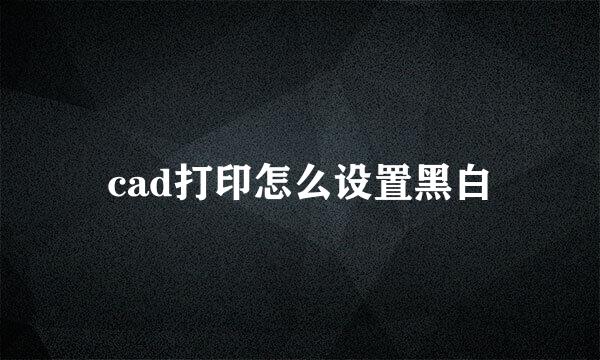 cad打印怎么设置黑白