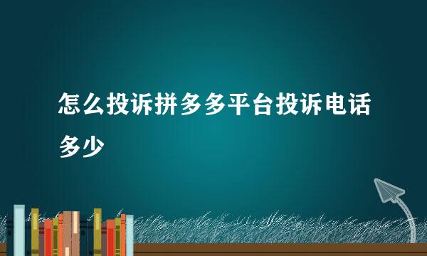 怎么投诉拼多多平台投诉电话多少