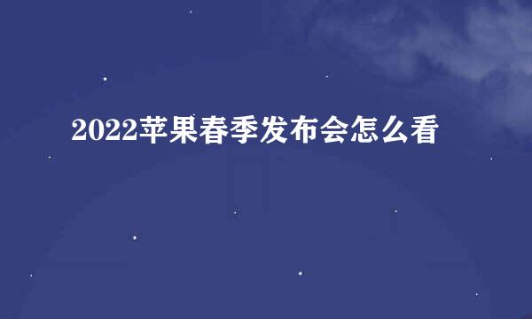 2022苹果春季发布会怎么看