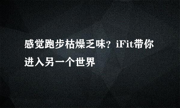 感觉跑步枯燥乏味？iFit带你进入另一个世界