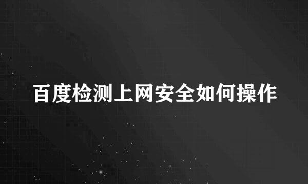 百度检测上网安全如何操作