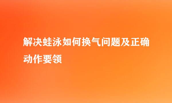 解决蛙泳如何换气问题及正确动作要领