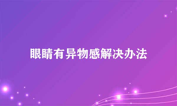 眼睛有异物感解决办法