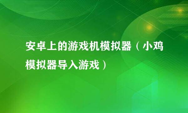 安卓上的游戏机模拟器（小鸡模拟器导入游戏）