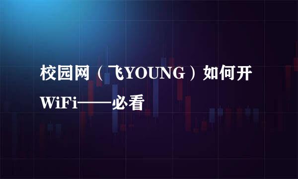 校园网（飞YOUNG）如何开WiFi——必看