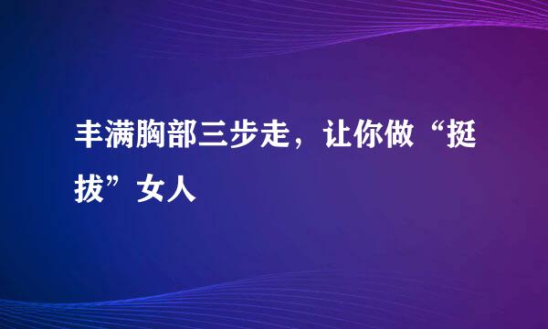 丰满胸部三步走，让你做“挺拔”女人