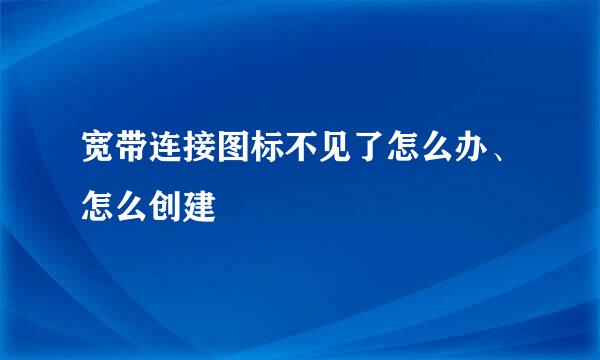 宽带连接图标不见了怎么办、怎么创建