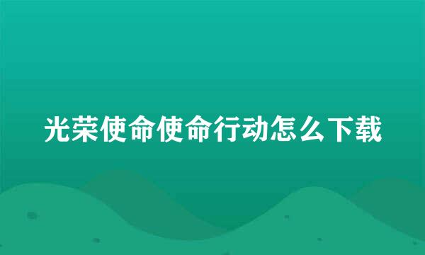 光荣使命使命行动怎么下载