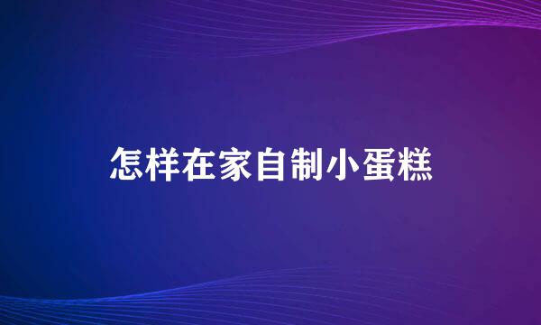 怎样在家自制小蛋糕