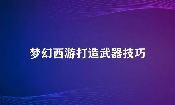 梦幻西游打造武器技巧