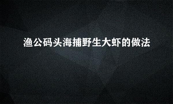 渔公码头海捕野生大虾的做法