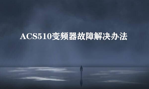 ACS510变频器故障解决办法