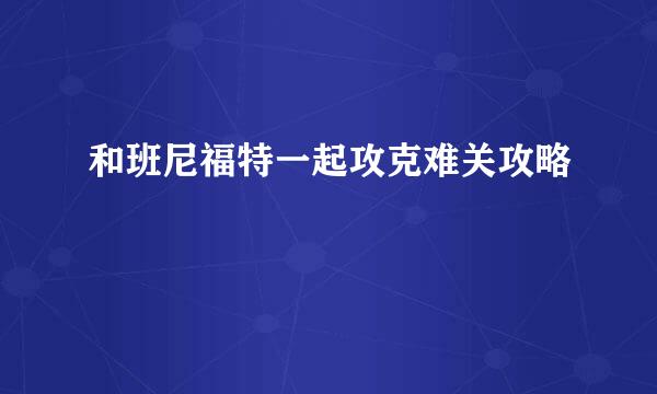 和班尼福特一起攻克难关攻略