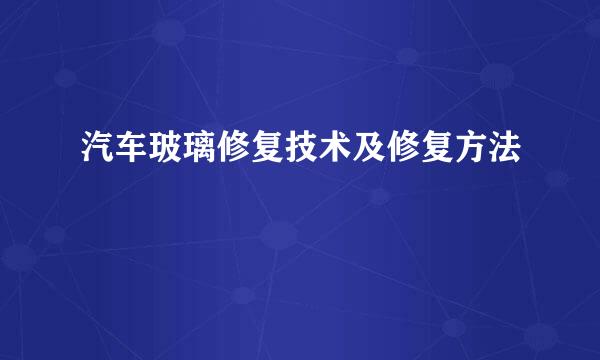 汽车玻璃修复技术及修复方法