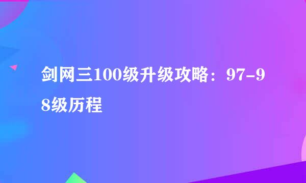 剑网三100级升级攻略：97-98级历程