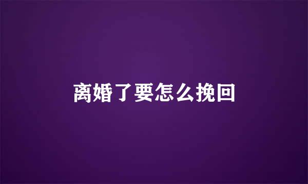 离婚了要怎么挽回