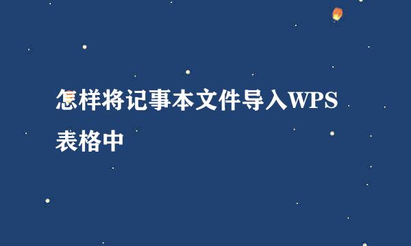 怎样将记事本文件导入WPS表格中