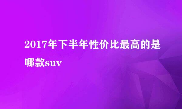 2017年下半年性价比最高的是哪款suv