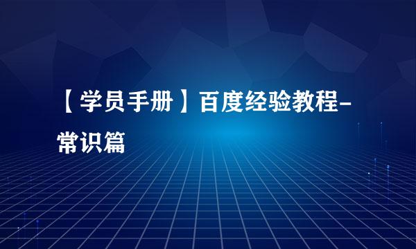 【学员手册】百度经验教程-常识篇