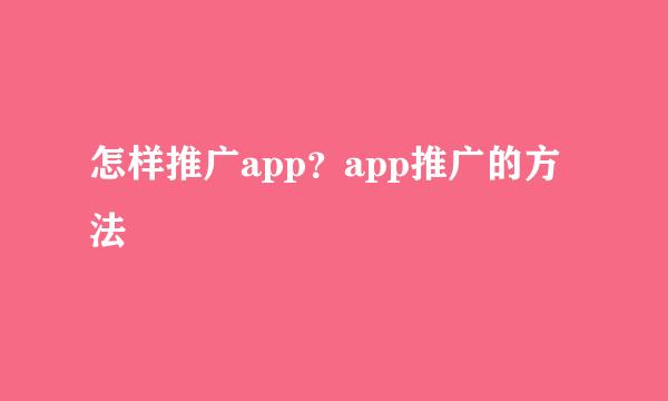 怎样推广app？app推广的方法