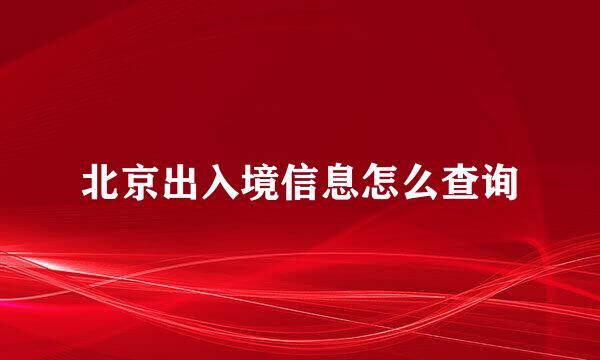 北京出入境信息怎么查询