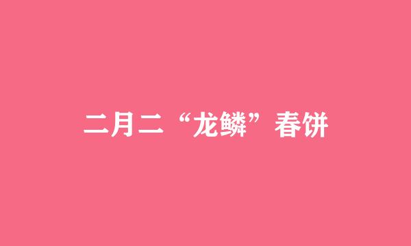 二月二“龙鳞”春饼