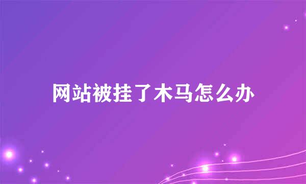 网站被挂了木马怎么办