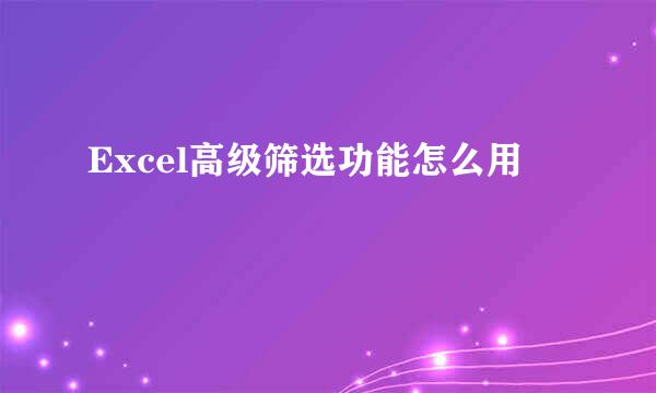 Excel高级筛选功能怎么用