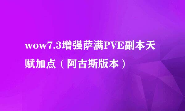 wow7.3增强萨满PVE副本天赋加点（阿古斯版本）