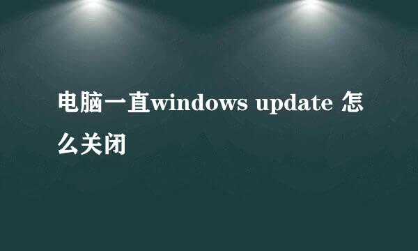 电脑一直windows update 怎么关闭