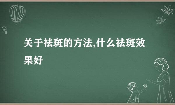 关于祛斑的方法,什么祛斑效果好