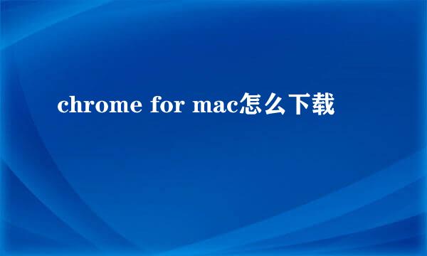 chrome for mac怎么下载