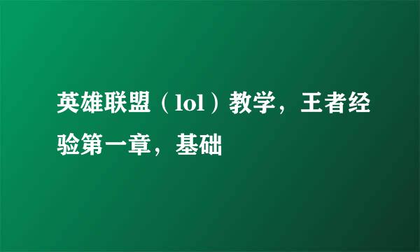 英雄联盟（lol）教学，王者经验第一章，基础