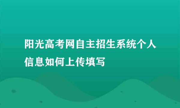 阳光高考网自主招生系统个人信息如何上传填写