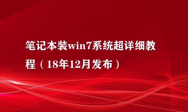 笔记本装win7系统超详细教程（18年12月发布）