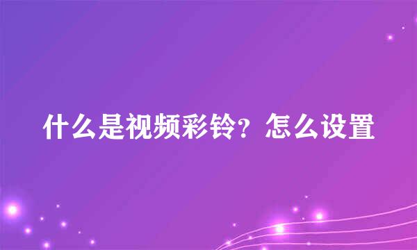 什么是视频彩铃？怎么设置