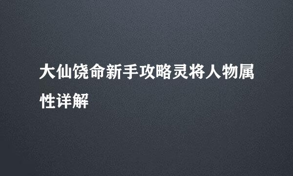 大仙饶命新手攻略灵将人物属性详解