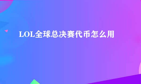 LOL全球总决赛代币怎么用