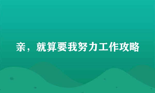 亲，就算要我努力工作攻略