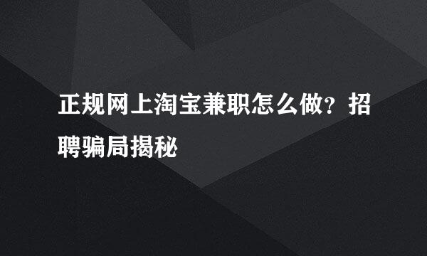 正规网上淘宝兼职怎么做？招聘骗局揭秘