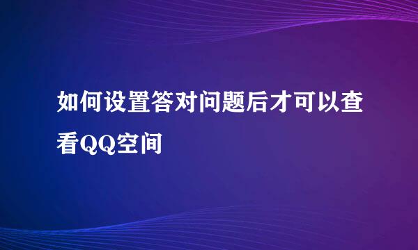 如何设置答对问题后才可以查看QQ空间