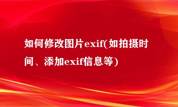 如何修改图片exif(如拍摄时间、添加exif信息等)