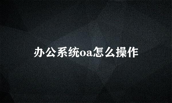 办公系统oa怎么操作