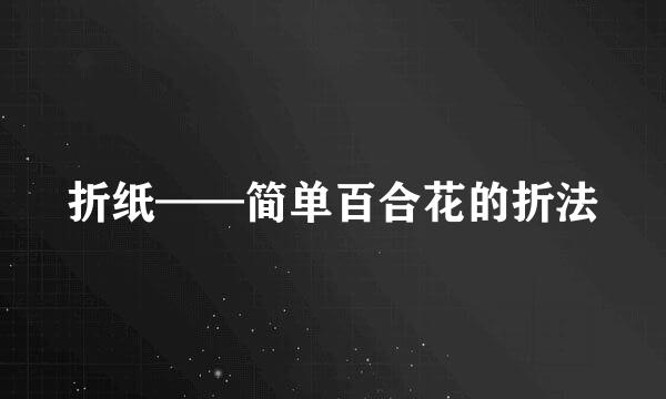 折纸——简单百合花的折法