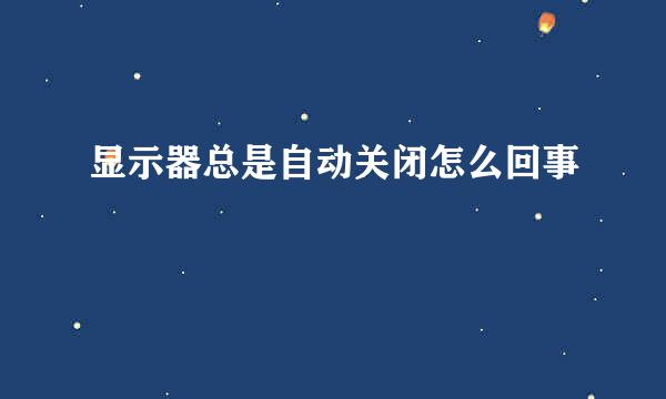 显示器总是自动关闭怎么回事