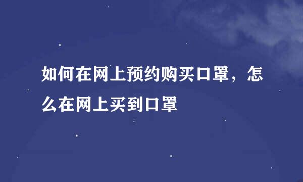 如何在网上预约购买口罩，怎么在网上买到口罩